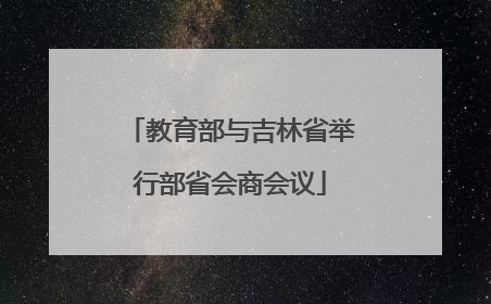 教育部与吉林省举行部省会商会议