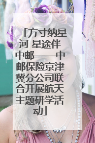 方寸纳星河 星途伴中邮——中邮保险京津冀分公司联合开展航天主题研学活动