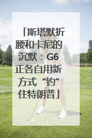 斯塔默折腰和卡尼的沉默：G6正各自用新方式“钓”住特朗普