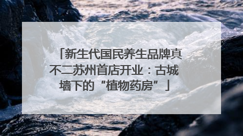 新生代国民养生品牌真不二苏州首店开业：古城墙下的“植物药房”