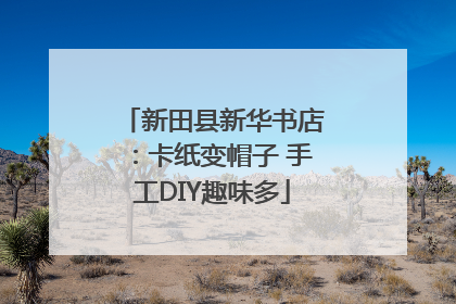 新田县新华书店：卡纸变帽子 手工DIY趣味多