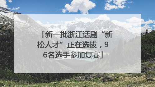 新一批浙江话剧“新松人才”正在选拔，96名选手参加复赛