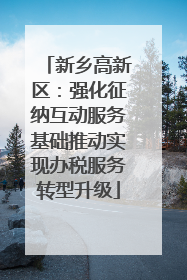 新乡高新区：强化征纳互动服务基础推动实现办税服务转型升级