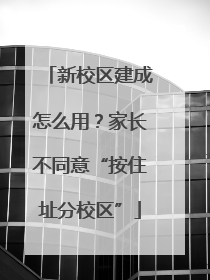 新校区建成怎么用？家长不同意“按住址分校区”