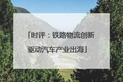 时评：铁路物流创新驱动汽车产业出海