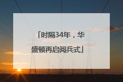 时隔34年，华盛顿再启阅兵式
