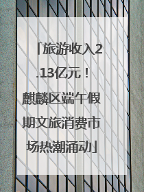 旅游收入2.13亿元！麒麟区端午假期文旅消费市场热潮涌动