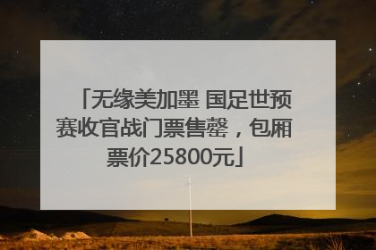 无缘美加墨 国足世预赛收官战门票售罄，包厢票价25800元