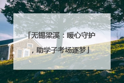 无锡梁溪：暖心守护，助学子考场逐梦