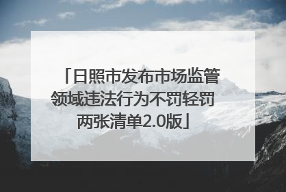 日照市发布市场监管领域违法行为不罚轻罚两张清单2.0版