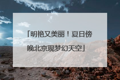 明艳又美丽！夏日傍晚北京现梦幻天空
