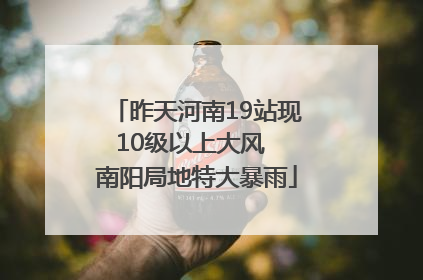 昨天河南19站现10级以上大风  南阳局地特大暴雨
