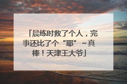 晨练时救了个人，完事还比了个“耶”～真棒！天津王大爷