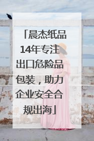 晨杰纸品14年专注出口危险品包装，助力企业安全合规出海