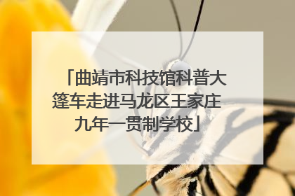 曲靖市科技馆科普大篷车走进马龙区王家庄九年一贯制学校