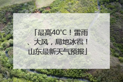 最高40℃！雷雨、大风，局地冰雹！山东最新天气预报