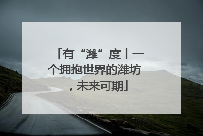 有“潍”度丨一个拥抱世界的潍坊，未来可期