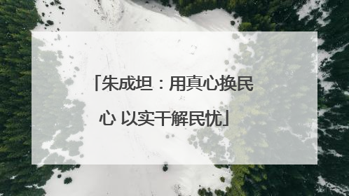 朱成坦：用真心换民心 以实干解民忧