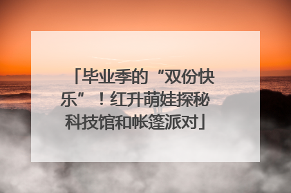 毕业季的“双份快乐”！红升萌娃探秘科技馆和帐篷派对