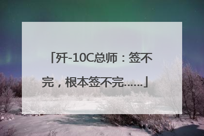 歼-10C总师：签不完，根本签不完……