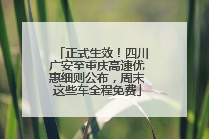 正式生效！四川广安至重庆高速优惠细则公布，周末这些车全程免费