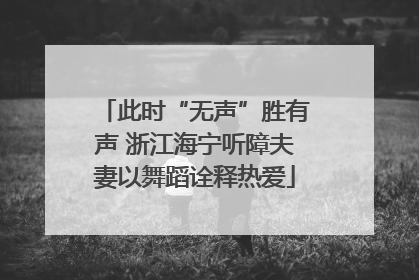 此时“无声”胜有声 浙江海宁听障夫妻以舞蹈诠释热爱