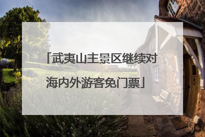 武夷山主景区继续对海内外游客免门票