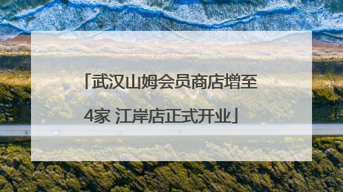 武汉山姆会员商店增至4家 江岸店正式开业