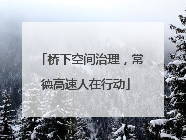 桥下空间治理，常德高速人在行动