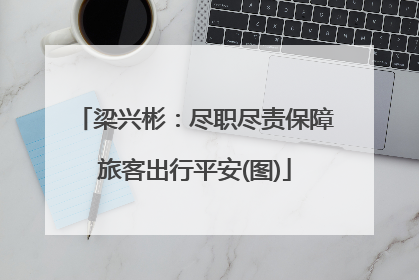 梁兴彬：尽职尽责保障旅客出行平安(图)