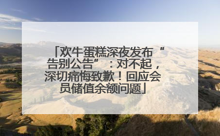 欢牛蛋糕深夜发布“告别公告”：对不起，深切痛悔致歉！回应会员储值余额问题