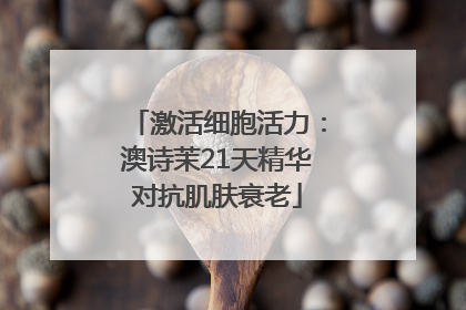 激活细胞活力：澳诗茉21天精华对抗肌肤衰老