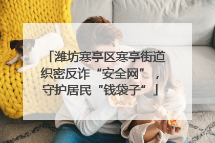 潍坊寒亭区寒亭街道织密反诈“安全网”，守护居民“钱袋子”