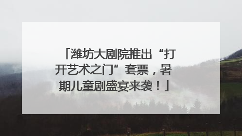 潍坊大剧院推出“打开艺术之门”套票，暑期儿童剧盛宴来袭！