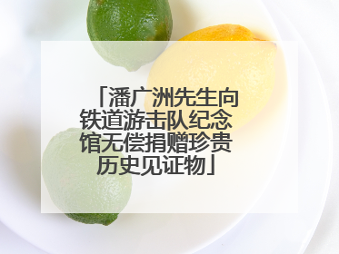潘广洲先生向铁道游击队纪念馆无偿捐赠珍贵历史见证物