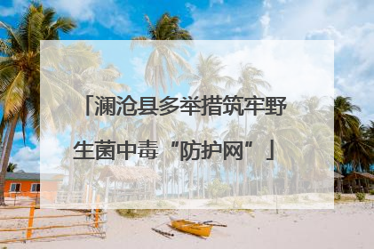 澜沧县多举措筑牢野生菌中毒“防护网”