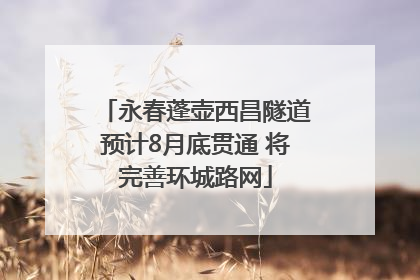永春蓬壶西昌隧道预计8月底贯通 将完善环城路网