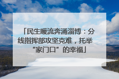 民生暖流奔涌淄博：分线指挥部攻坚克难，托举“家门口”的幸福