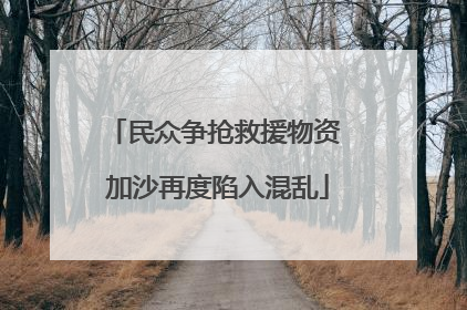 民众争抢救援物资 加沙再度陷入混乱