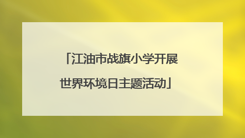 江油市战旗小学开展世界环境日主题活动