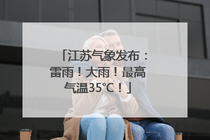 江苏气象发布：雷雨！大雨！最高气温35℃！