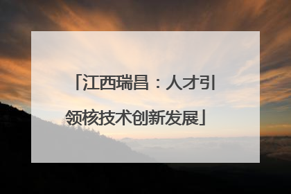 江西瑞昌：人才引领核技术创新发展