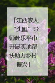 江西农大“头雁”导师赴乐平市开展实地帮扶助力乡村振兴