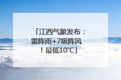 江西气象发布：雷阵雨+7级阵风！最低10℃