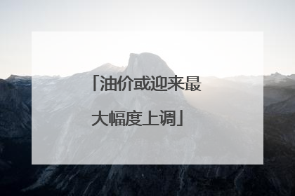 油价或迎来最大幅度上调