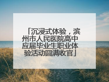 沉浸式体验，滨州市人民医院高中应届毕业生职业体验活动圆满收官