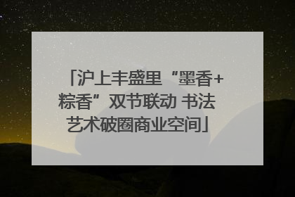 沪上丰盛里“墨香+粽香”双节联动 书法艺术破圈商业空间