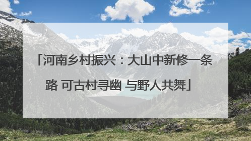 河南乡村振兴：大山中新修一条路 可古村寻幽 与野人共舞