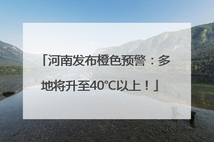 河南发布橙色预警：多地将升至40℃以上！