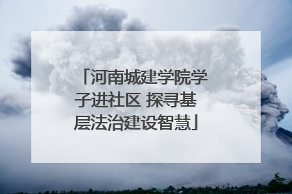 河南城建学院学子进社区 探寻基层法治建设智慧